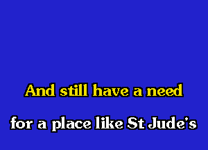 And still have a need

for a place like St Jude's