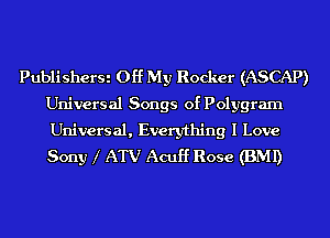 PublisherSi Off My Rocker (ASCAP)
Universal Songs of Polygram
Universal, Everything I Love
Sony 1' ATV Acuf'f Rose (BMI)