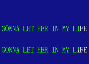 GONNA LET HER IN MY LIFE

GONNA LET HER IN MY LIFE