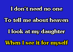 I don't need no one
To tell me about heaven
I look at my daughter

When I see it for myself
