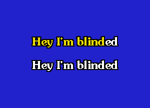 Hey I'm blinded

Hey I'm blinded