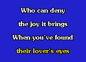 Who can deny
the joy it brings

When you've found

their lover's eyas