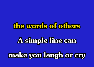 the words of others

A simple line can

make you laugh or cry