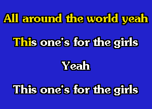 All around the world yeah
This one's for the girls

Yeah

This one's for the girls