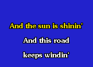 And the sun is shinin'

And this road

keeps windin'