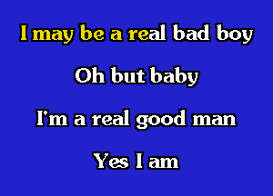 I may be a real bad boy

Oh but baby

I'm a real good man

leam