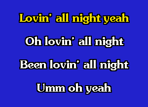 Lovin' all night yeah
0h lovin' all night
Been lovin' all night
Umm oh yeah
