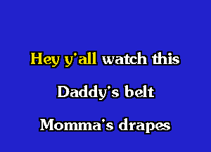 Hey y'all watch this
Daddy's belt

Momma's drapes