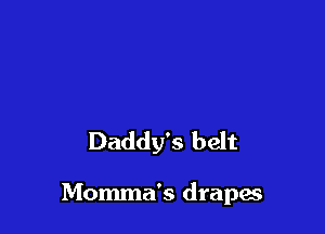 Daddy's belt

Momma's drapes