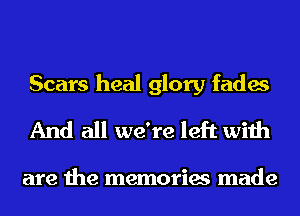 Scars heal glory fades
And all we're left with

are the memories made