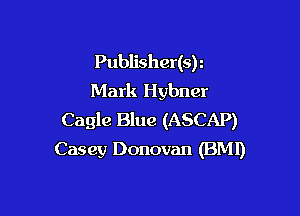 Publisher(s)
Mark Hybner

Cagle Blue (ASCAP)
Casey Donovan (BM!)