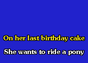 On her last birthday cake

She wants to ride a pony