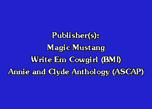 Publisher(s)i
Magic Mustang
White Em Cowgirl (BMI)
Annie and Clyde Anthology (ASCAP)