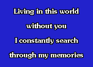 Living in this world
without you
I constantly search

through my memories