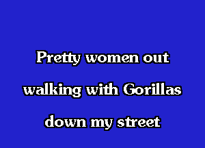 Pretty women out

walking with Gorillas

down my street