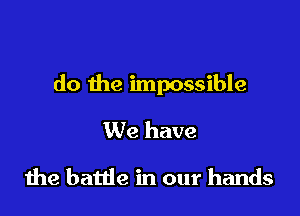 do the impossible

We have

1119 battle in our hands