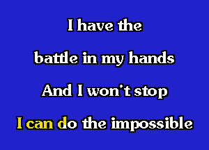 I have the

battle in my hands
And I won't stop

I can do the impossible