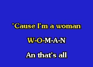 'Cause I'm a woman

W-O-M-A-N

An that's all