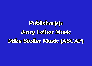 Publisher(sh
Jerry Leiber Music

Mike Stoller Music (ASCAP)