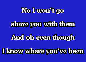 No I won't 90
share you with them

And oh even though

I know where you've been