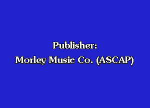 Publishen

Morley Music Co. (ASCAP)