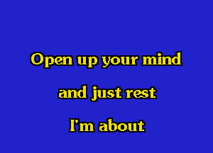 Open up your mind

and just rest

I'm about