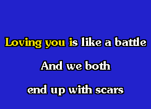 Loving you is like a battie
And we both

end up with scars