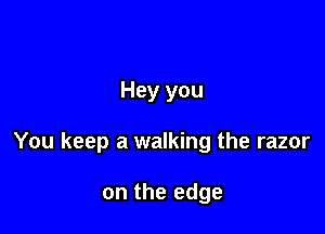 Hey you

You keep a walking the razor

on the edge