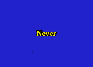 Never