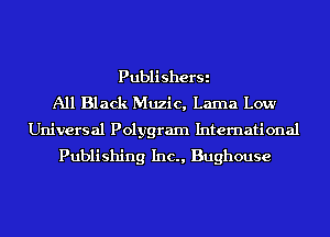 PublisherSi
All Black Muzic, Lama Low

Universal Polygram International
Publishing Inc., Bughouse