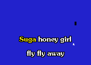 Suga honey girl

fly fly away