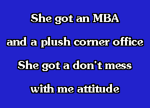 She got an MBA
and a plush comer office
She got a don't mess

with me attitude
