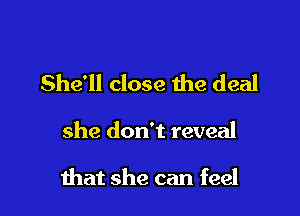 She'll close we deal

she don't reveal

that she can feel