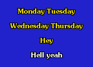 Monday Tuesday

Wednesday Thursday

Hey
Hell yeah