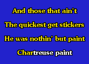 And those that ain't
The quickest get stickers
He was nothin' but paint

Chartreuse paint