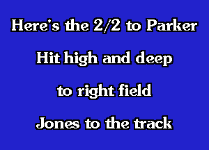 Here's the 2 2 to Parker
Hit high and deep
to right field

Jones to the track