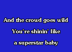 And the crowd goes wild

You're shinin' like

a superstar baby