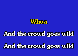 Whoa
And the crowd goes wild

And me crowd goes wild