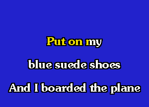 Put on my

blue suede shoes

And I boarded the plane