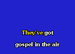 They've got

gospel in me air