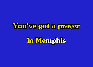 You've got a prayer

in Memphis
