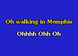 0h walking in Memphis

Ohhhh Ohh 0h