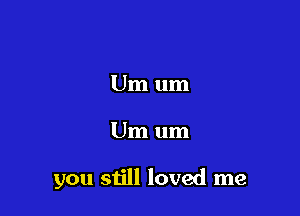 Um um

Um um

you still loved me