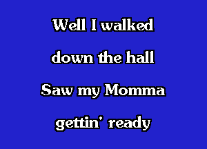 Well I walked
down the hall

Saw my Momma

gettin' ready
