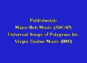Publisher(s)i
Major Bob Music (ASCAP)

Universal Songs of Polygram Int.
Virgin Timber Music (BMI)