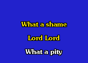 What a shame

Lord Lord

What a pity