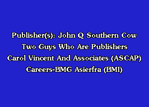 Publishedsh John Q Southern Cow
Two Guys Who Are Publishers
Carol Vincent And Associates (ASCAP)
Careers-BMG Asicrfra (BMI)