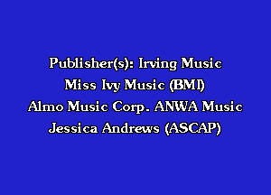 Publisher(s)i Irving Music
Miss Ivy Music (BMI)
Alrno Music Corp. AMUA Music
Jessica Andrews (ASCAP)