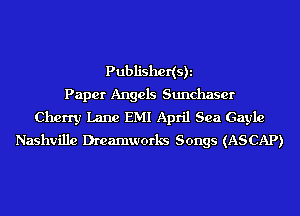 Publishedsh
Paper Angels Sunchaser
Cherry Lane EMI April Sea Gayle
Nashville Dreamworks Songs (ASCAP)
