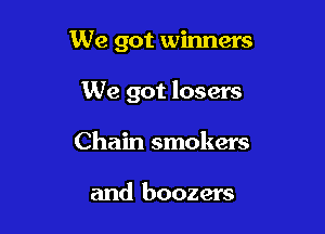 We got winners

We got losers

Chain smokers

and boozers